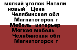 мягкий уголок Натали-2.новый › Цена ­ 18 400 - Челябинская обл., Магнитогорск г. Мебель, интерьер » Мягкая мебель   . Челябинская обл.,Магнитогорск г.